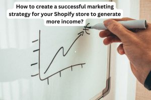 How to create a successful marketing strategy for your Shopify store to generate more income